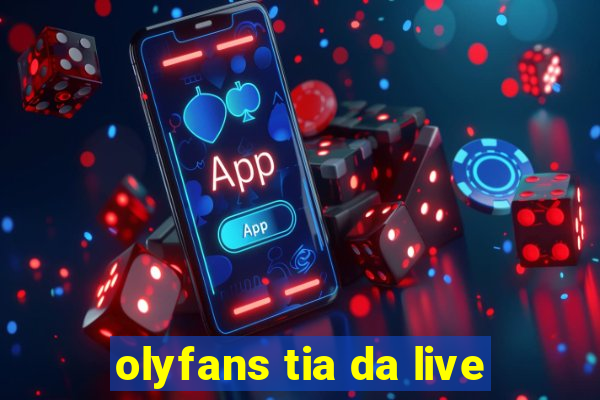 olyfans tia da live